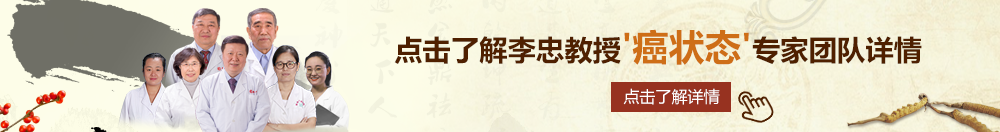 美女干屄在线观看北京御方堂李忠教授“癌状态”专家团队详细信息